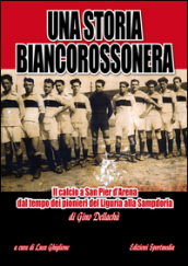 Una storia biancorossonera. Il calcio a San Pier d Arena dal tempo dei pionieri del Liguria alla Sampdoria