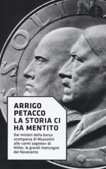 La storia ci ha mentito. Dai misteri della borsa scomparsa di Mussolini alle «armi segrete» di Hitler, le grandi menzogne del Novecento - Arrigo Petacco