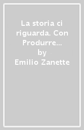 La storia ci riguarda. Con Produrre e inventare. Con Imparafacile. Con Libro liquido. Con Didastore. Per le Scuole superiori. Con ebook. Con espansione online. Vol. 1