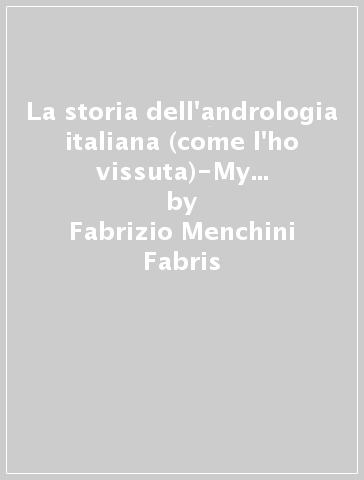 La storia dell'andrologia italiana (come l'ho vissuta)-My history of italian andrology and the way I lived it - Fabrizio Menchini Fabris