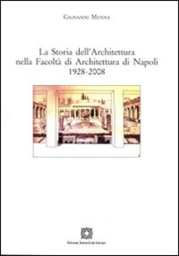 La storia dell'architettura nella Facoltà di Architettura di Napoli 1928-2008 - Giovanni Menna