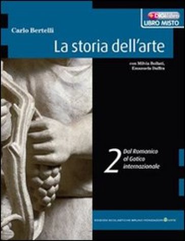 La storia dell'arte. Per le Scuole superiori. Con espansione online. 2: Dal romanico al gotico internazionale - Carlo Bertelli