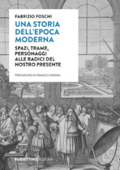 Una storia dell epoca moderna. Spazi, trame, personaggi alle radici del nostro presente