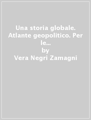 Una storia globale. Atlante geopolitico. Per le Scuole superiori. Con e-book. Con espansione online. 3. - Vera Negri Zamagni