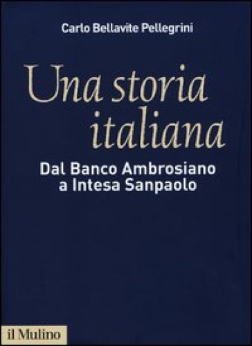 Una storia italiana. Dal Banco Ambrosiano a Intesa Sanpaolo. Con i diari di Carlo Azeglio Ciampi - Carlo Bellavite Pellegrini