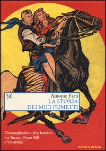 La storia dei miei fumetti. L'immaginario visivo italiano fra Tarzan, Pecos Bill e Valentina. Ediz. illustrata - Antonio Faeti