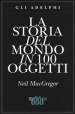 La storia del mondo in 100 oggetti. Ediz. illustrata