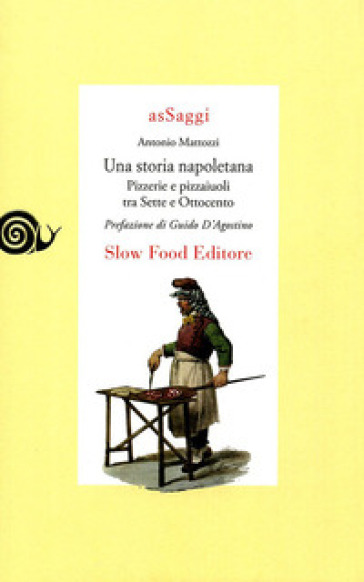 Una storia napoletana. Pizzerie e pizzaiuoli tra Sette e Ottocento - Antonio Mattozzi