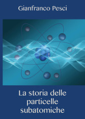 La storia delle particelle subatomiche