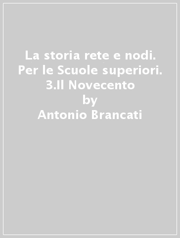 La storia rete e nodi. Per le Scuole superiori. 3.Il Novecento - Antonio Brancati - Trebi Pagliarani