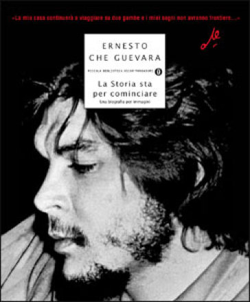 La storia sta per cominciare. Una biografia per immagini - Ernesto Che Guevara