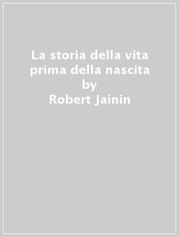 La storia della vita prima della nascita - Robert Jainin