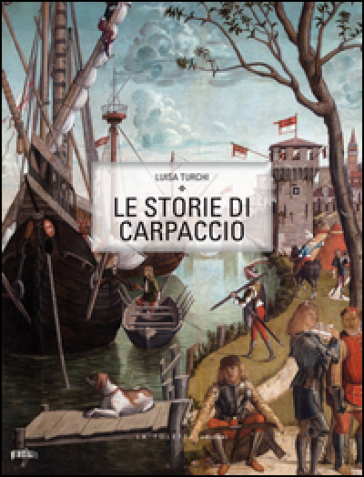 Le storie di Carpaccio. Ediz. italiana e inglese - Luisa Turchi