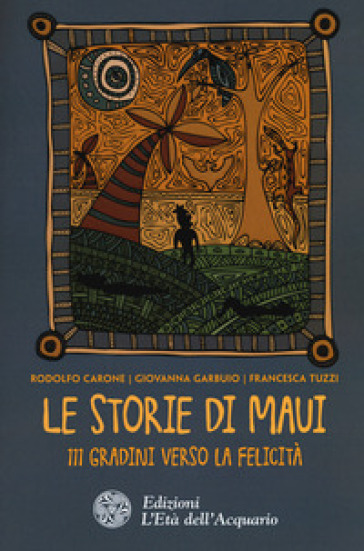Le storie di Maui. 111 gradini verso la felicità - Rodolfo Carone - Giovanna Garbuio - Francesca Tuzzi