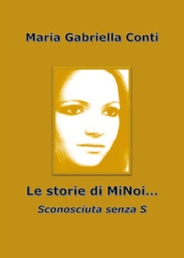 Le storie di MiNoi... Sconosciuta senza s - Maria Gabriella Conti