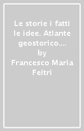 Le storie i fatti le idee. Atlante geostorico. Per le Scuole superiori