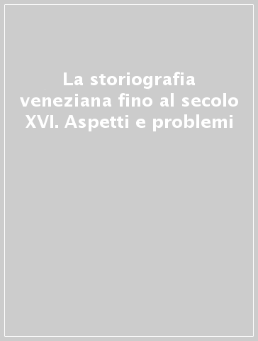 La storiografia veneziana fino al secolo XVI. Aspetti e problemi