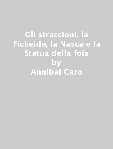 Gli straccioni, la Ficheide, la Nasca e la Statua della foia - Annibal Caro