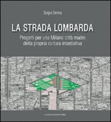 La strada lombarda. Progetti per una Milano città madre della propria cultura insediativa - Sergio Brenna