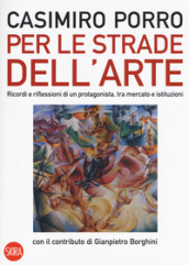 Per le strade dell arte. Ricordi e riflessioni di un protagonista, tra mercato e istituzioni. Ediz. a colori