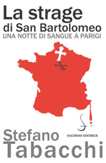 La strage di san Bartolomeo. Una notte di sangue a Parigi - Stefano Tabacchi