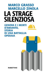 La strage silenziosa. Genova e i morti d amianto, storia di una battaglia operaia