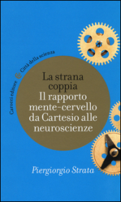 La strana coppia. Il rapporto mente-cervello da Cartesio alle neuroscienze