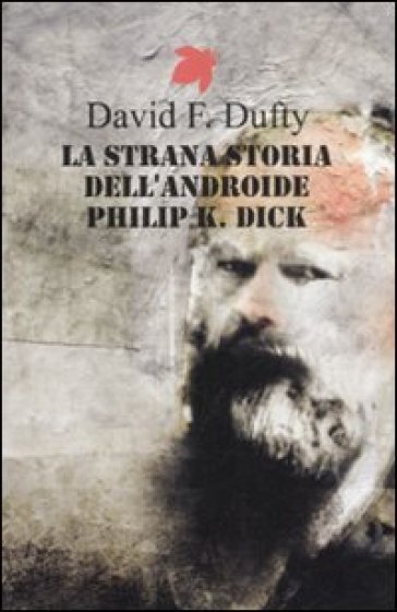 La strana storia dell'androide Philip K. Dick - David F. Dufty