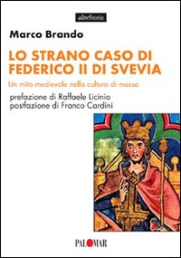 Lo strano caso di Federico II di Svevia. Un mito medievale nella cultura di massa - Marco Brando