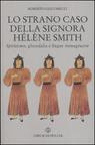 Lo strano caso della signora Hélène Smith. Spiritismo, glossolalia e lingue immaginarie - Roberto Giacomelli