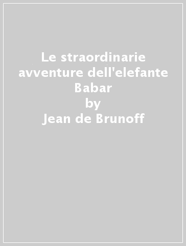 Le straordinarie avventure dell'elefante Babar - Jean de Brunoff