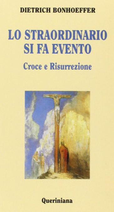 Lo straordinario si fa evento. Croce e risurrezione - Dietrich Bonhoeffer