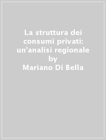 La struttura dei consumi privati: un'analisi regionale - Mariano Di Bella