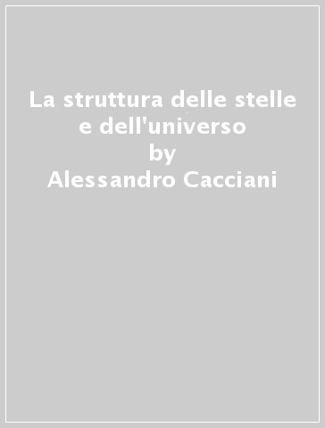 La struttura delle stelle e dell'universo - Alessandro Cacciani