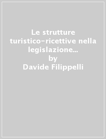 Le strutture turistico-ricettive nella legislazione toscana. Commento alla normativa regionale - Davide Filippelli