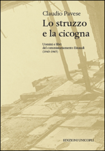 Lo struzzo e la cicogna. Uomini e libri del commissariamento Einaudi (1943-1945) - Claudio Pavese