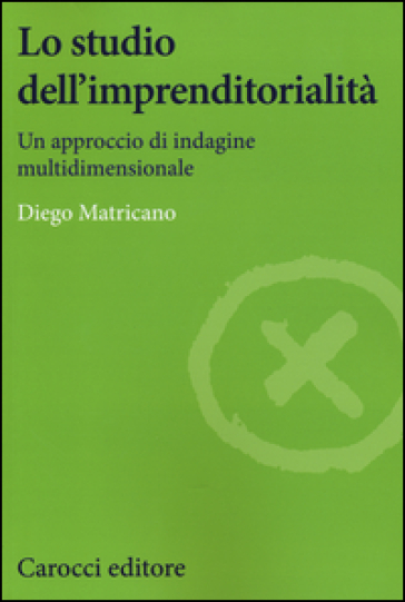 Lo studio dell'imprenditorialità. Un approccio di indagine multidimensionale - Diego Matricano