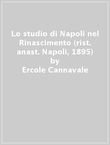 Lo studio di Napoli nel Rinascimento (rist. anast. Napoli, 1895) - Ercole Cannavale