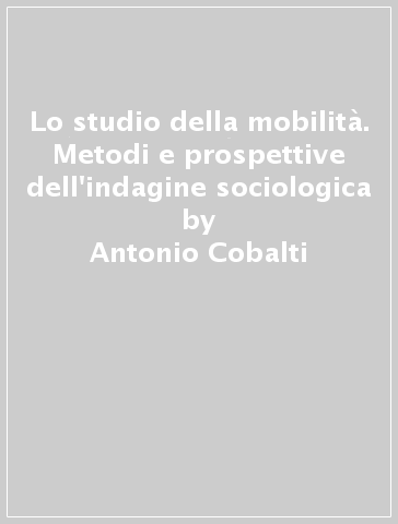 Lo studio della mobilità. Metodi e prospettive dell'indagine sociologica - Antonio Cobalti