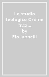 Lo studio teologico Ordine frati minori conventuali nel S. Lorenzo Maggiore di Napoli. Cenni storici e serie dei reggenti-lettori e studenti (1482-1990)...