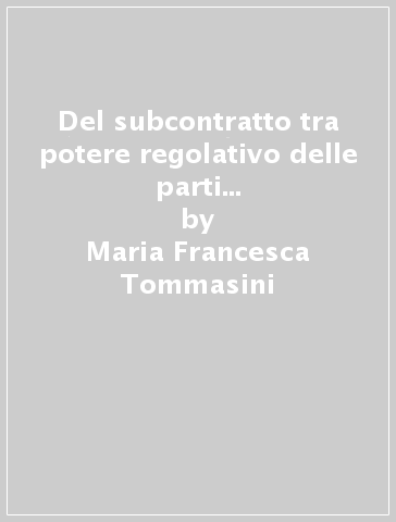 Del subcontratto tra potere regolativo delle parti e anatomia contrattuale derivata - Maria Francesca Tommasini