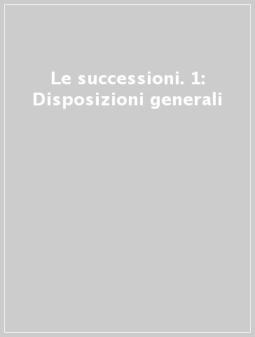 Le successioni. 1: Disposizioni generali