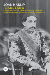 Il sultano. La dissoluzione dell impero ottomano attraverso la biografia di Abdulhamit II