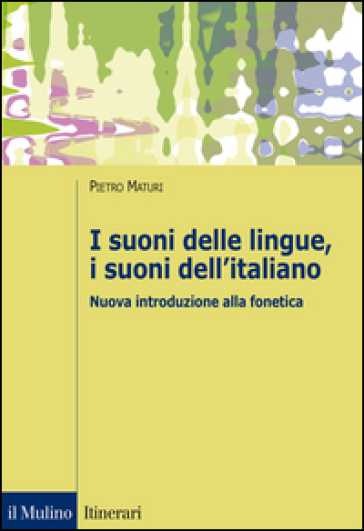 I suoni delle lingue, i suoni dell'italiano. Nuova introduzione alla fonetica - Pietro Maturi