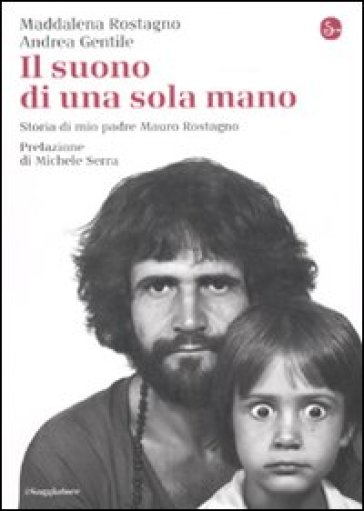 Il suono di una sola mano. Storia di mio padre Mauro Rostagno - Maddalena Rostagno - Andrea Gentile