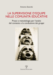 La supervisione d equipe nelle comunità educative. Prassi e metodologia per l analisi del contesto e la conduzione dei gruppi