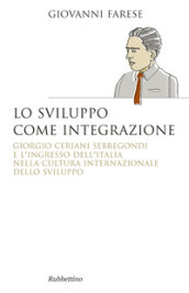 Lo sviluppo come integrazione. Giorgio Ceriani Sebregondi e l ingresso dell Italia nella cultura internazionale dello sviluppo