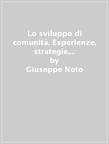 Lo sviluppo di comunità. Esperienze, strategie, leadership e partecipazione: analisi di un modello di democrazia attiva - Gioacchino Lavanco - Giuseppe Noto