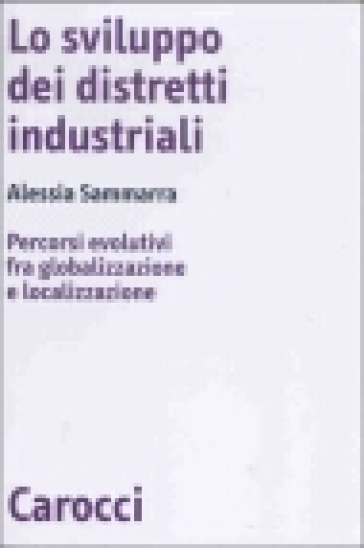 Lo sviluppo dei distretti industriali. Percorsi evolutivi fra globalizzazione e localizzazione - Alessia Sammarra