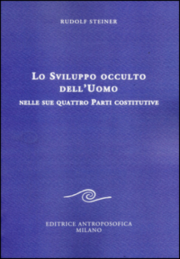 Lo sviluppo occulto dell'uomo nelle sue quattro parti costitutive - Rudolph Steiner